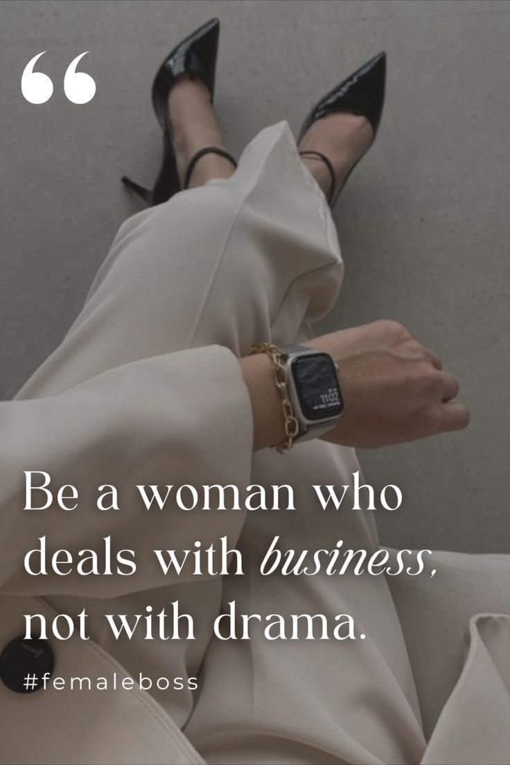 BE A WOMAN WHO DEALS WITH BUSINESS, NOT WITH DRAMA