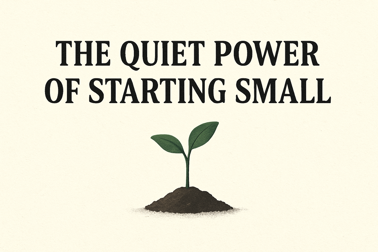 The Quiet Power of Starting Small